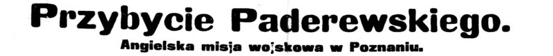 Nagłówek: „Przybycie Paderewskiego. Angielska misja wojskowa w Poznaniu” 